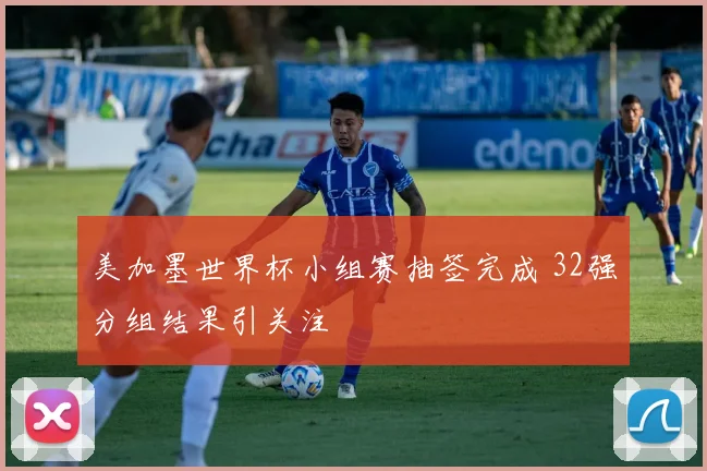 美加墨世界杯小组赛抽签完成 32强分组结果引关注