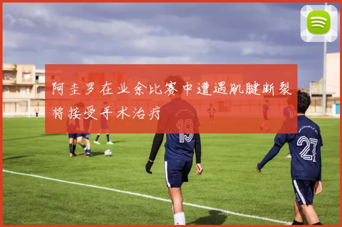 阿圭罗在业余比赛中遭遇肌腱断裂将接受手术治疗