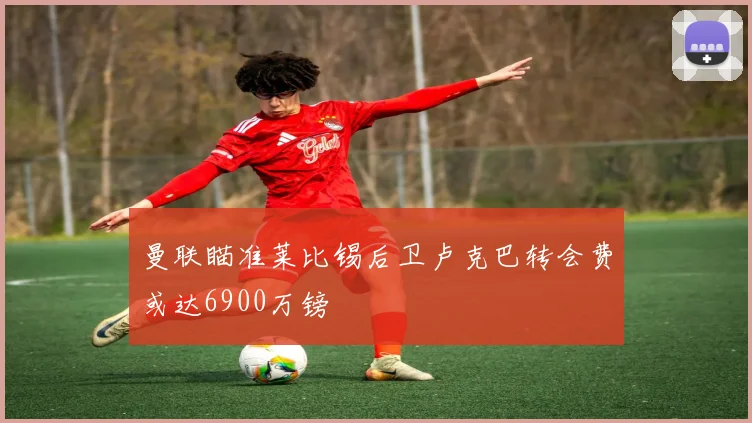 曼联瞄准莱比锡后卫卢克巴转会费或达6900万镑