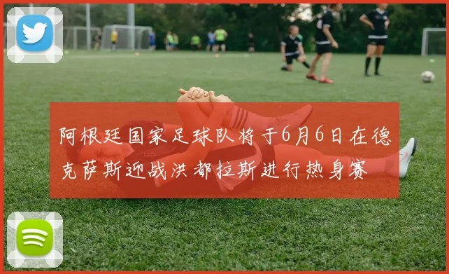 阿根廷国家足球队将于6月6日在德克萨斯迎战洪都拉斯进行热身赛