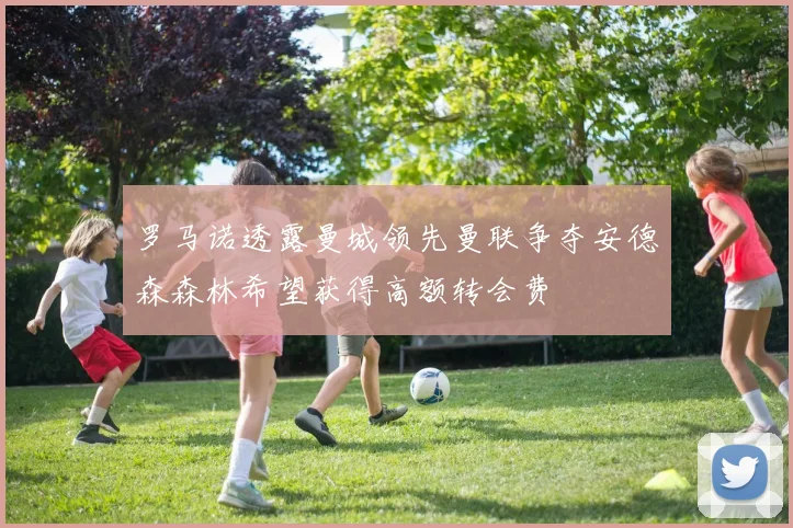 罗马诺透露曼城领先曼联争夺安德森森林希望获得高额转会费