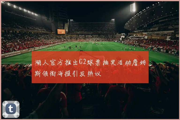 湖人官方推出G2球票抽奖活动詹姆斯领衔海报引发热议